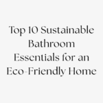 Top 10 Sustainable Bathroom Essentials for an Eco-Friendly Home